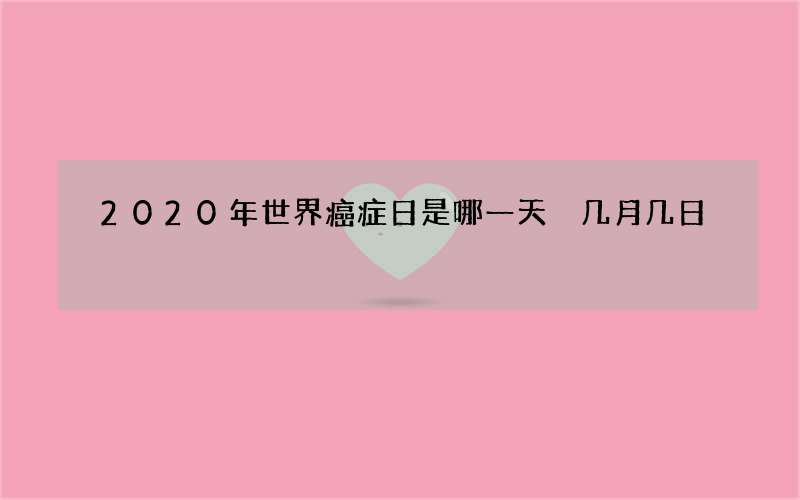 2020年世界癌症日是哪一天 几月几日